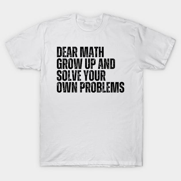 Dear Math Grow Up And Solve Your Own Problems T-Shirt by darafenara